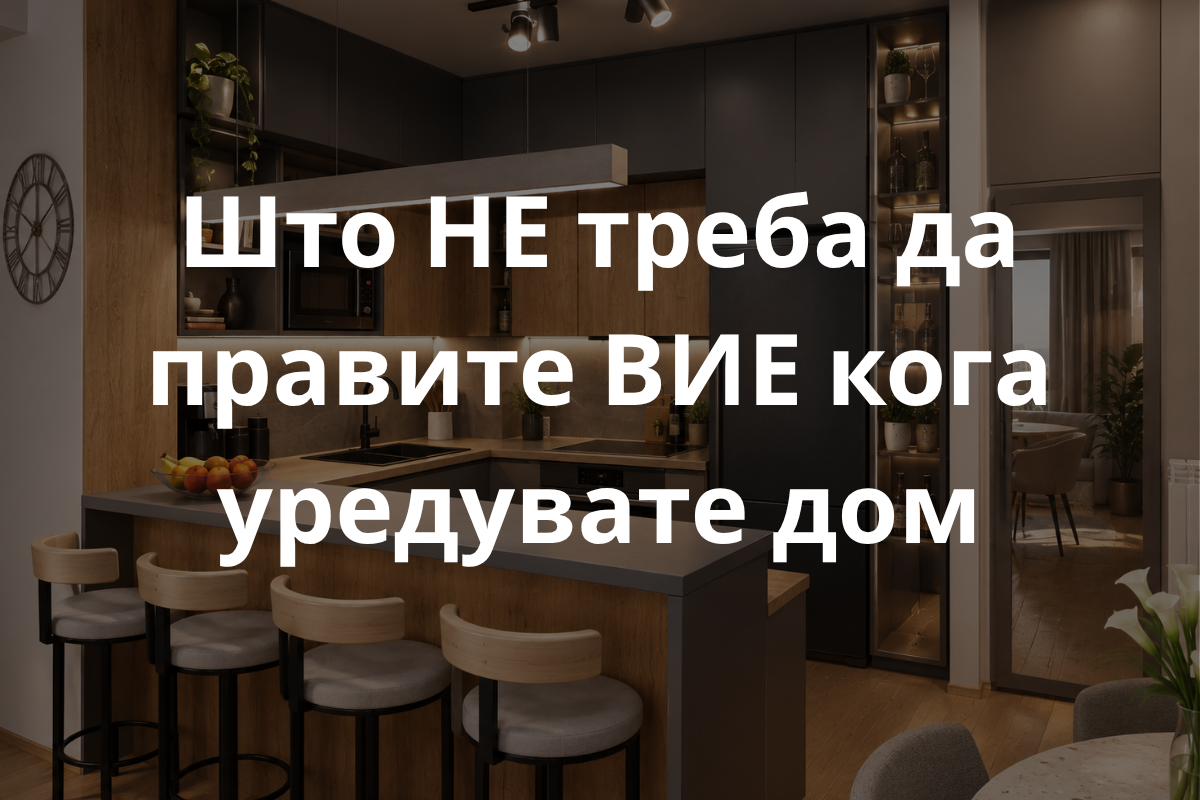Што НЕ треба да правите вие кога уредувате дом