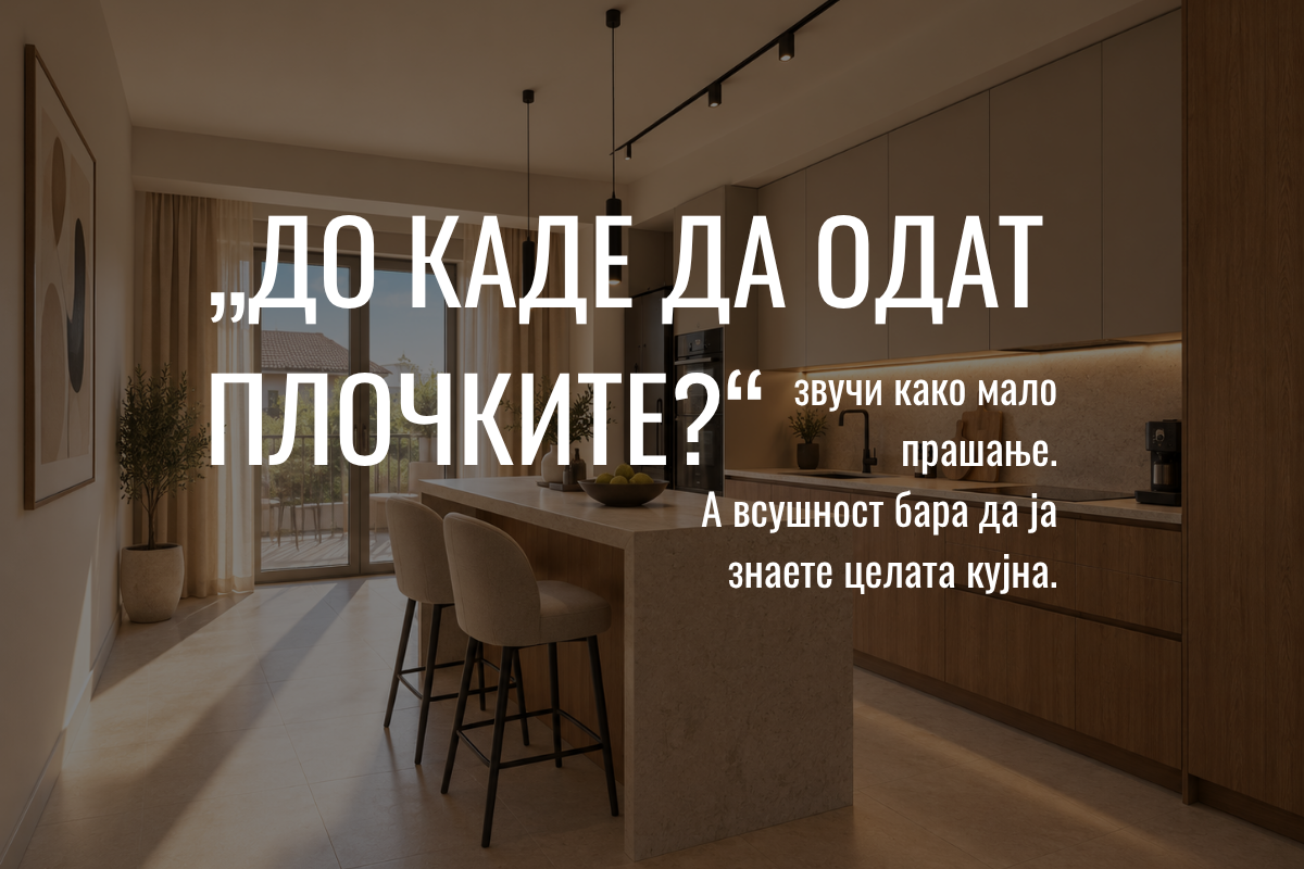 „До каде да одат плочките?“ звучи како мало прашање. А всушност бара да ја знаете целата кујна.